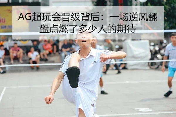 AG超玩会晋级背后：一场逆风翻盘点燃了多少人的期待